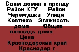 Сдам домик в аренду (Район КГУ)  › Район ­ Черемушки › Улица ­ Ковтюха › Этажность дома ­ 1 › Общая площадь дома ­ 31 › Цена ­ 13 000 - Краснодарский край, Краснодар г. Недвижимость » Дома, коттеджи, дачи аренда   . Краснодарский край